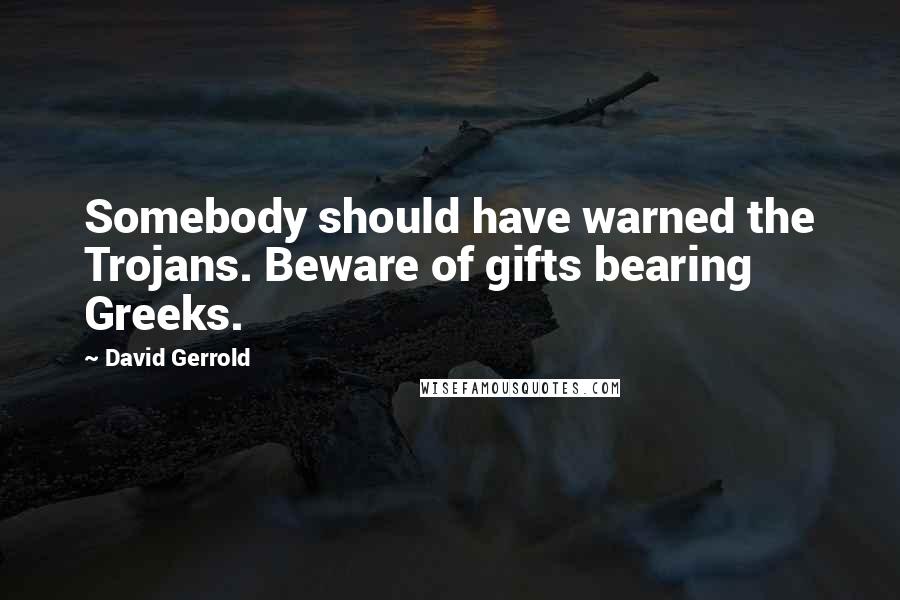 David Gerrold Quotes: Somebody should have warned the Trojans. Beware of gifts bearing Greeks.