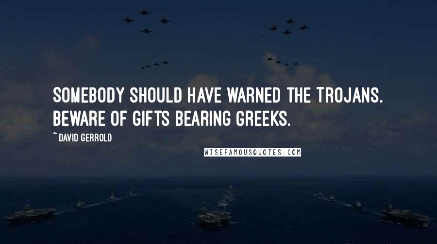 David Gerrold Quotes: Somebody should have warned the Trojans. Beware of gifts bearing Greeks.