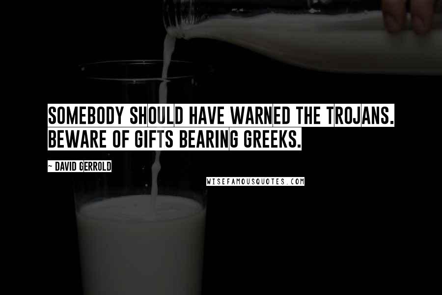 David Gerrold Quotes: Somebody should have warned the Trojans. Beware of gifts bearing Greeks.