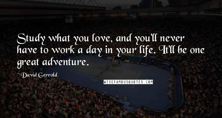 David Gerrold Quotes: Study what you love, and you'll never have to work a day in your life. It'll be one great adventure.