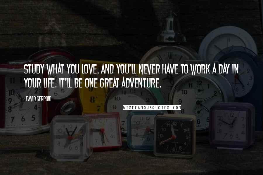 David Gerrold Quotes: Study what you love, and you'll never have to work a day in your life. It'll be one great adventure.