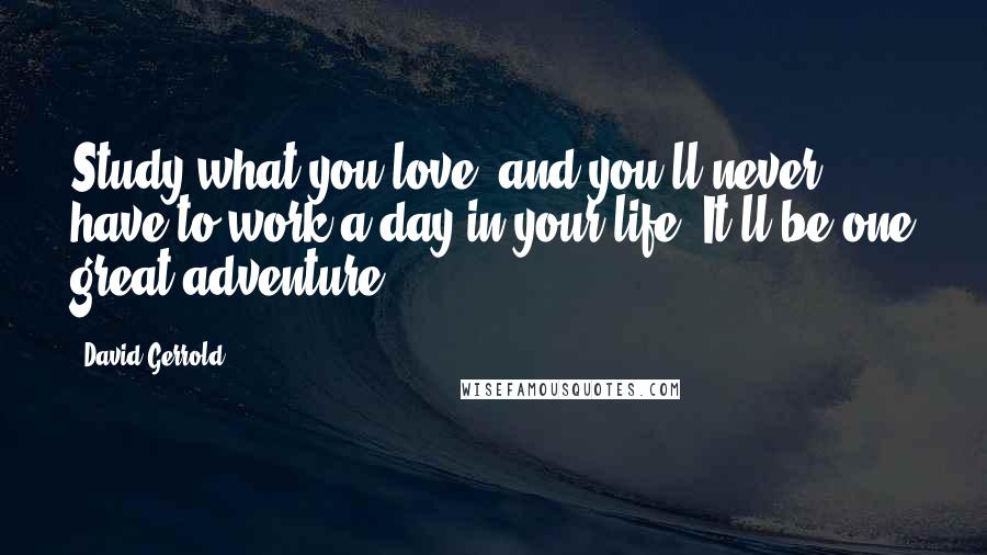 David Gerrold Quotes: Study what you love, and you'll never have to work a day in your life. It'll be one great adventure.