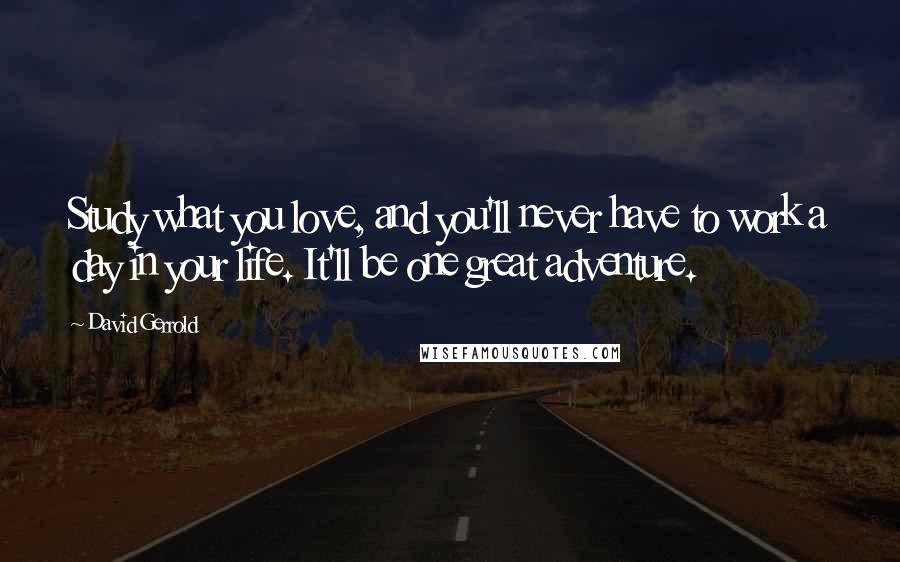 David Gerrold Quotes: Study what you love, and you'll never have to work a day in your life. It'll be one great adventure.