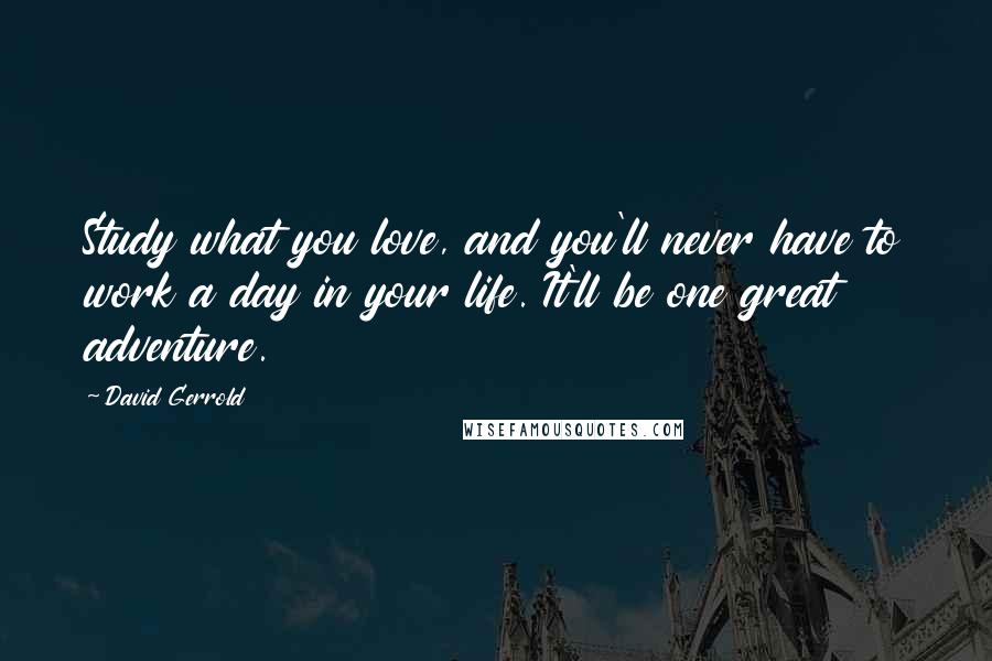 David Gerrold Quotes: Study what you love, and you'll never have to work a day in your life. It'll be one great adventure.