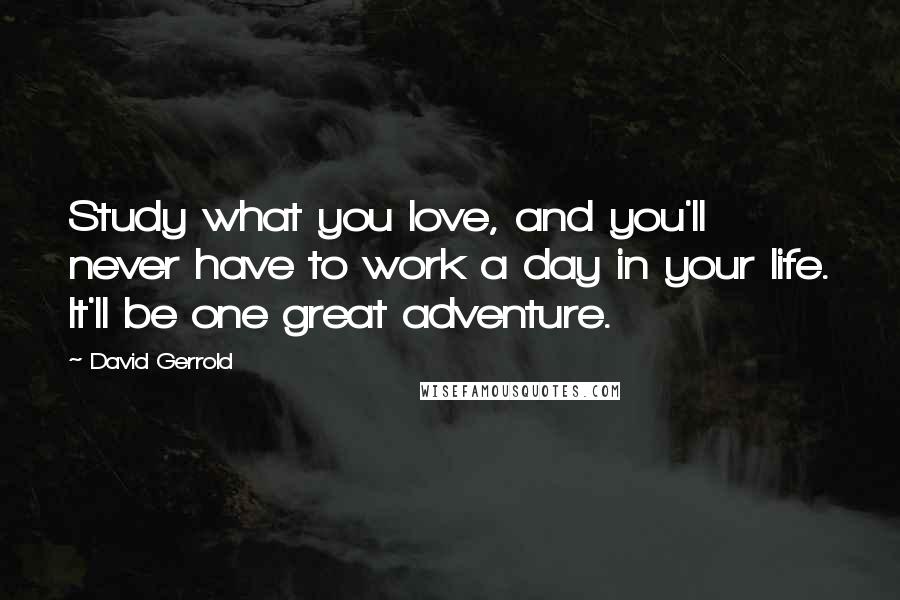 David Gerrold Quotes: Study what you love, and you'll never have to work a day in your life. It'll be one great adventure.