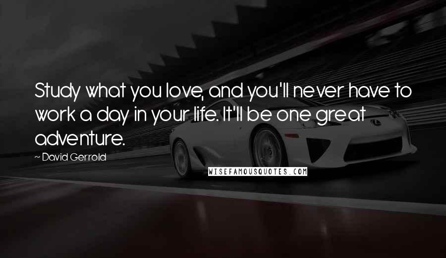 David Gerrold Quotes: Study what you love, and you'll never have to work a day in your life. It'll be one great adventure.