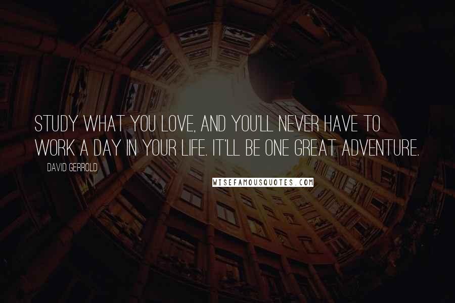 David Gerrold Quotes: Study what you love, and you'll never have to work a day in your life. It'll be one great adventure.