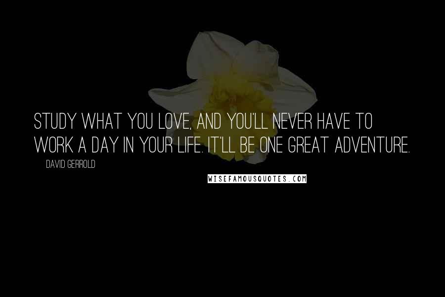 David Gerrold Quotes: Study what you love, and you'll never have to work a day in your life. It'll be one great adventure.