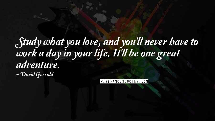 David Gerrold Quotes: Study what you love, and you'll never have to work a day in your life. It'll be one great adventure.