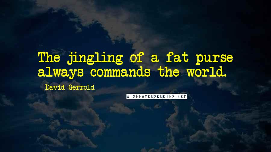 David Gerrold Quotes: The jingling of a fat purse always commands the world.