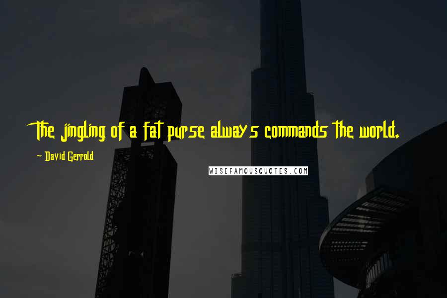 David Gerrold Quotes: The jingling of a fat purse always commands the world.