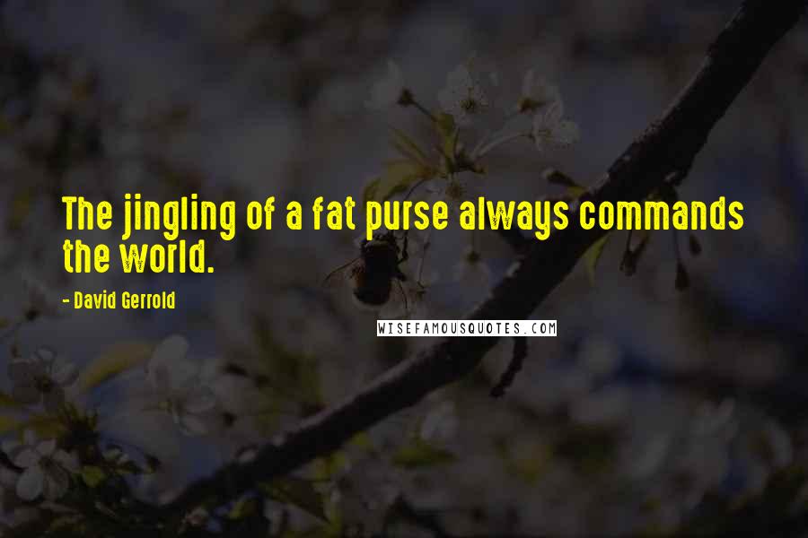 David Gerrold Quotes: The jingling of a fat purse always commands the world.