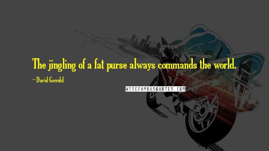 David Gerrold Quotes: The jingling of a fat purse always commands the world.