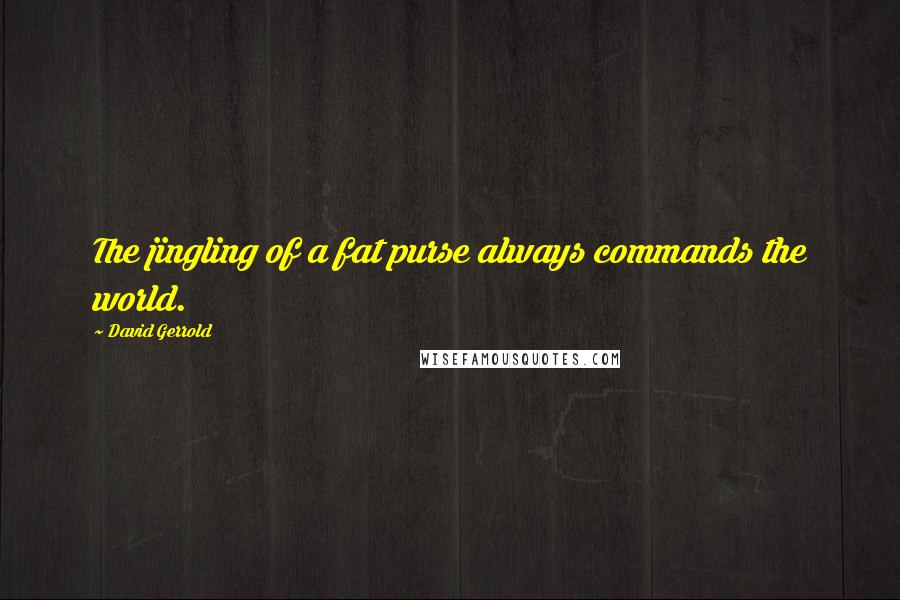 David Gerrold Quotes: The jingling of a fat purse always commands the world.
