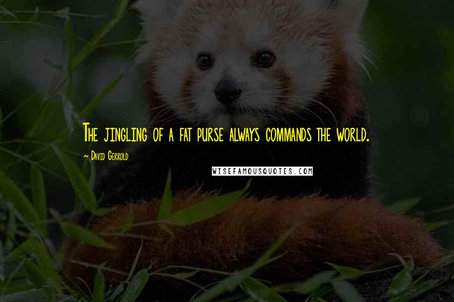 David Gerrold Quotes: The jingling of a fat purse always commands the world.