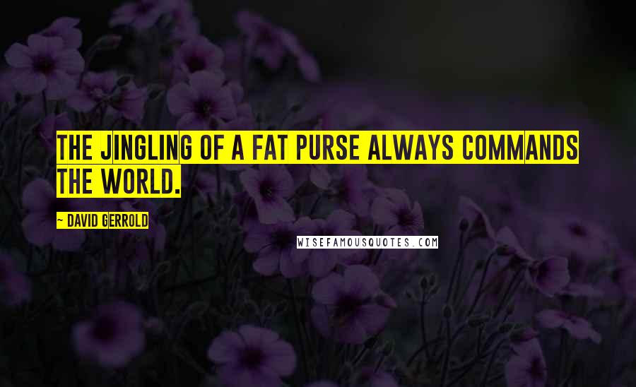 David Gerrold Quotes: The jingling of a fat purse always commands the world.