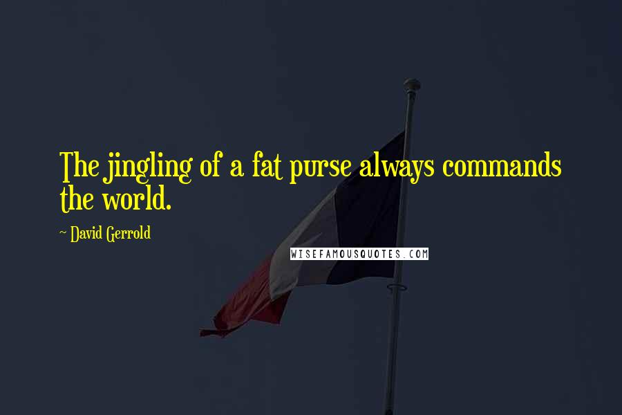 David Gerrold Quotes: The jingling of a fat purse always commands the world.