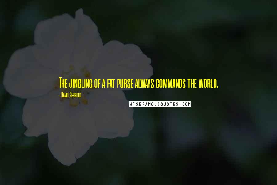 David Gerrold Quotes: The jingling of a fat purse always commands the world.