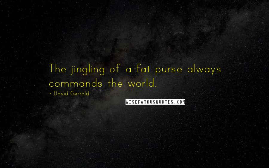 David Gerrold Quotes: The jingling of a fat purse always commands the world.