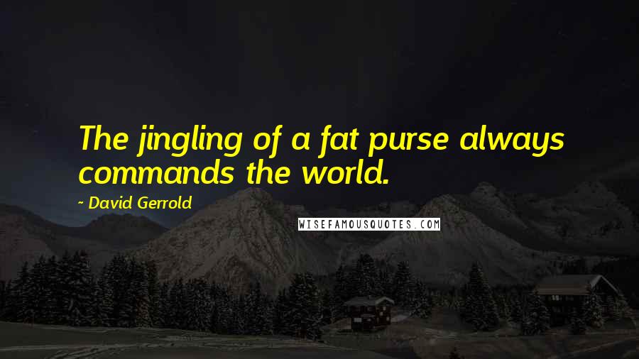 David Gerrold Quotes: The jingling of a fat purse always commands the world.