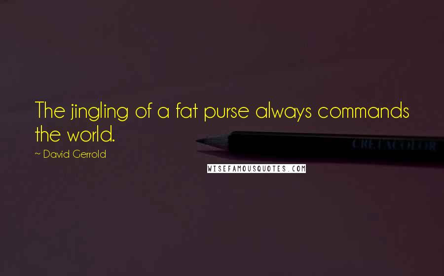 David Gerrold Quotes: The jingling of a fat purse always commands the world.