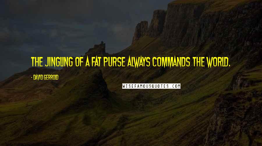 David Gerrold Quotes: The jingling of a fat purse always commands the world.