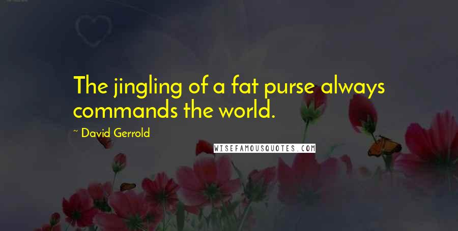 David Gerrold Quotes: The jingling of a fat purse always commands the world.