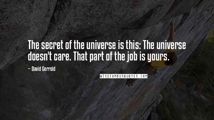 David Gerrold Quotes: The secret of the universe is this: The universe doesn't care. That part of the job is yours.