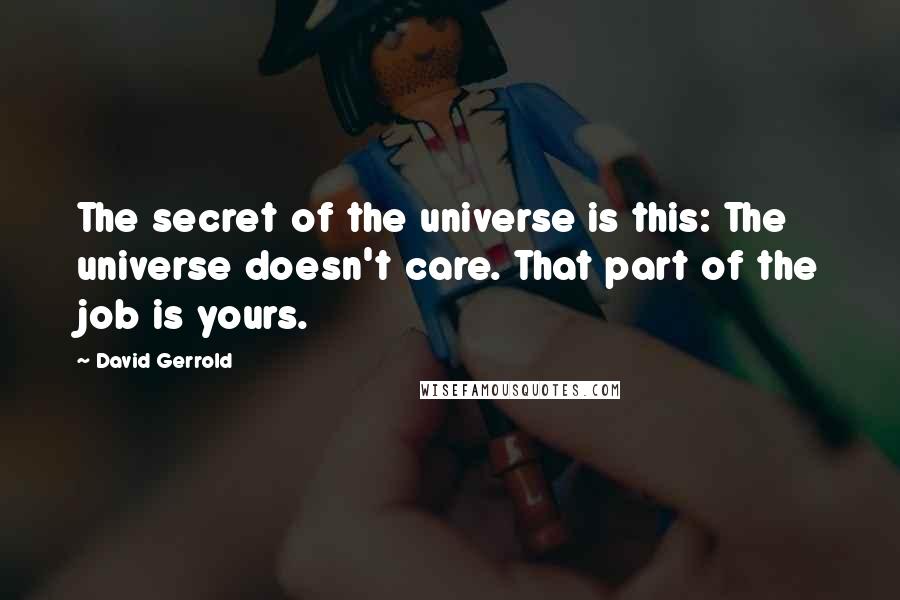 David Gerrold Quotes: The secret of the universe is this: The universe doesn't care. That part of the job is yours.