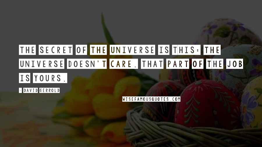 David Gerrold Quotes: The secret of the universe is this: The universe doesn't care. That part of the job is yours.