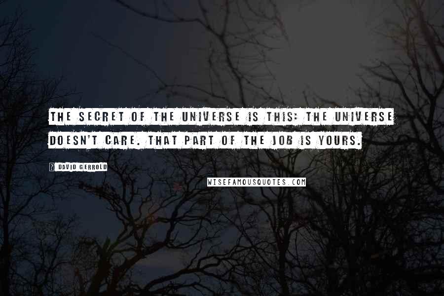 David Gerrold Quotes: The secret of the universe is this: The universe doesn't care. That part of the job is yours.