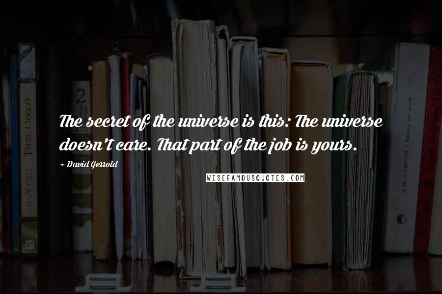 David Gerrold Quotes: The secret of the universe is this: The universe doesn't care. That part of the job is yours.