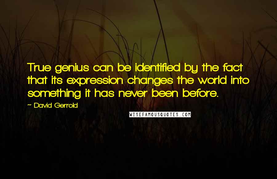 David Gerrold Quotes: True genius can be identified by the fact that its expression changes the world into something it has never been before.