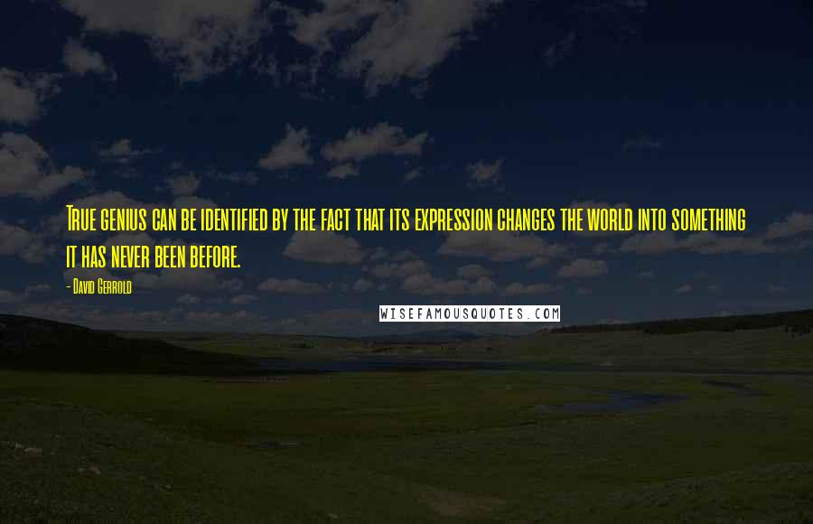 David Gerrold Quotes: True genius can be identified by the fact that its expression changes the world into something it has never been before.