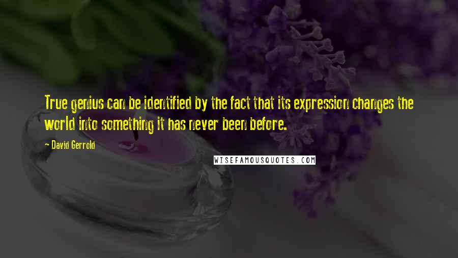 David Gerrold Quotes: True genius can be identified by the fact that its expression changes the world into something it has never been before.