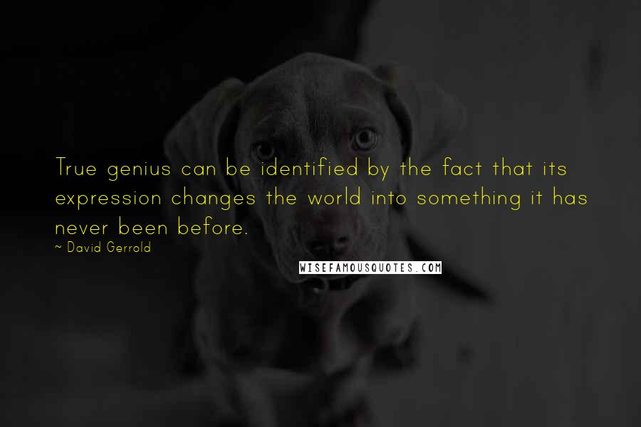 David Gerrold Quotes: True genius can be identified by the fact that its expression changes the world into something it has never been before.