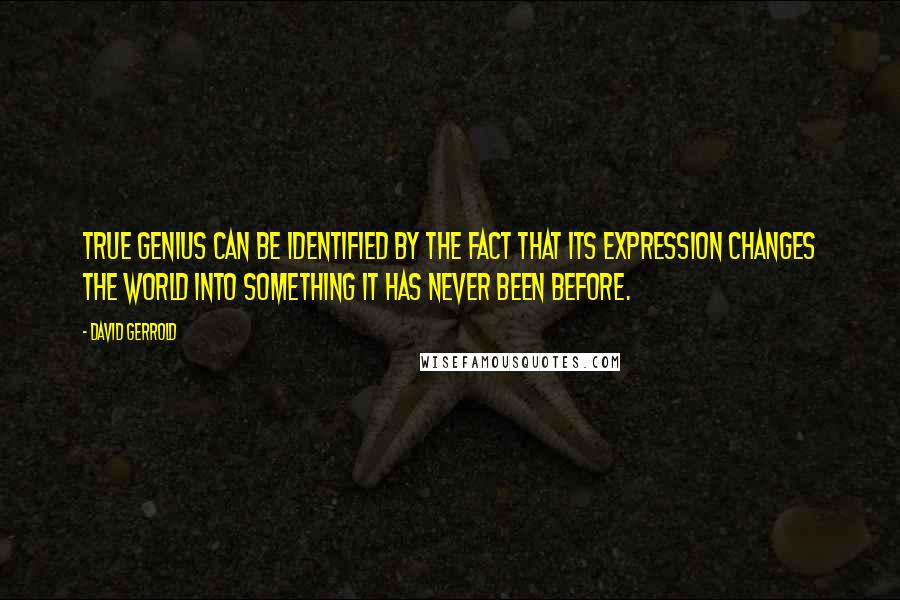 David Gerrold Quotes: True genius can be identified by the fact that its expression changes the world into something it has never been before.