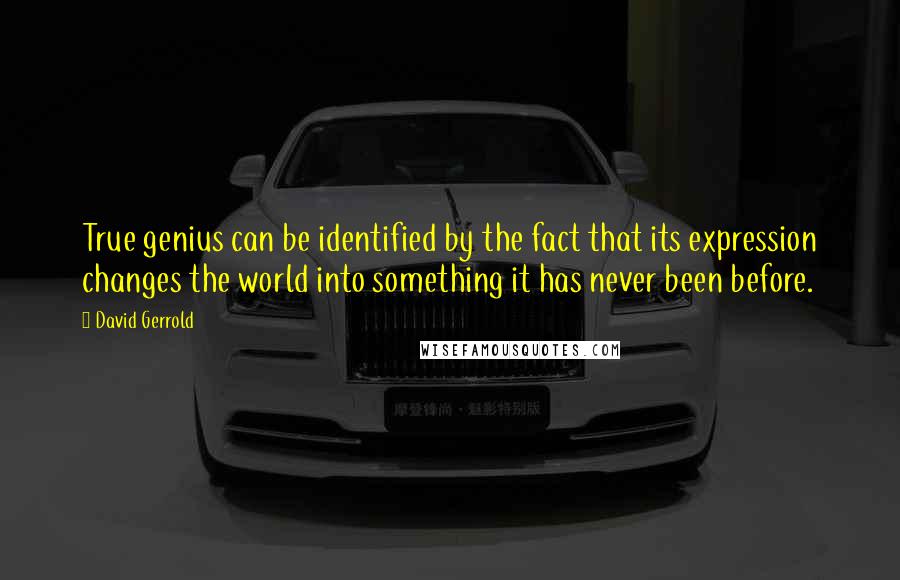 David Gerrold Quotes: True genius can be identified by the fact that its expression changes the world into something it has never been before.