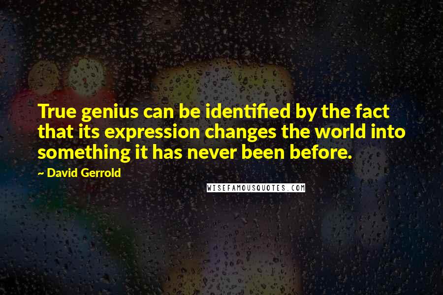 David Gerrold Quotes: True genius can be identified by the fact that its expression changes the world into something it has never been before.