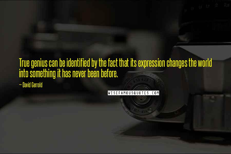 David Gerrold Quotes: True genius can be identified by the fact that its expression changes the world into something it has never been before.