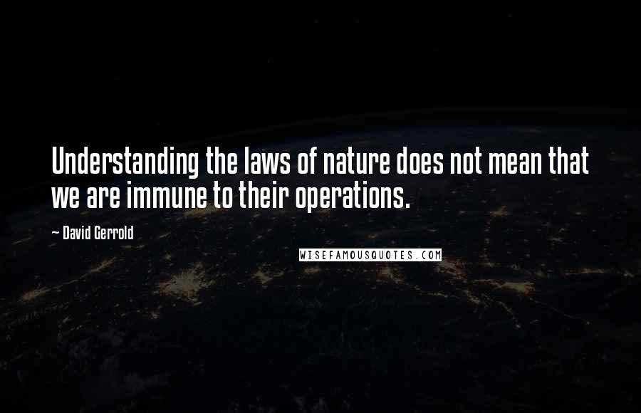 David Gerrold Quotes: Understanding the laws of nature does not mean that we are immune to their operations.