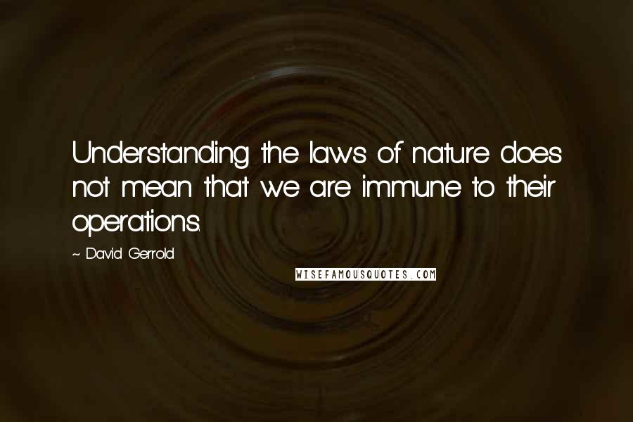 David Gerrold Quotes: Understanding the laws of nature does not mean that we are immune to their operations.