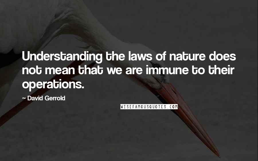 David Gerrold Quotes: Understanding the laws of nature does not mean that we are immune to their operations.