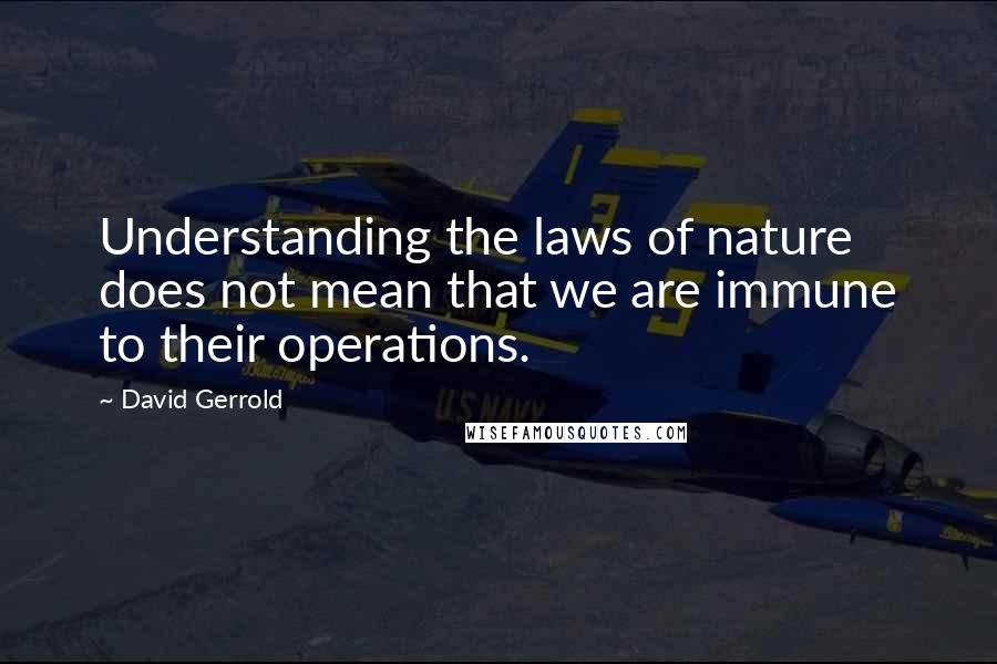 David Gerrold Quotes: Understanding the laws of nature does not mean that we are immune to their operations.