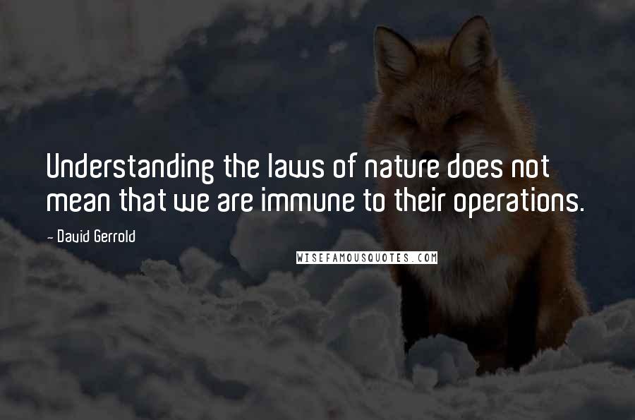 David Gerrold Quotes: Understanding the laws of nature does not mean that we are immune to their operations.