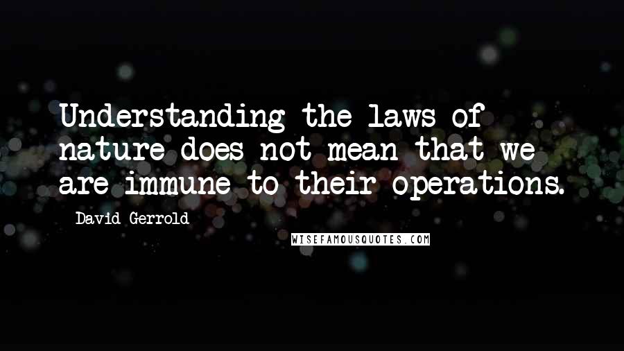 David Gerrold Quotes: Understanding the laws of nature does not mean that we are immune to their operations.