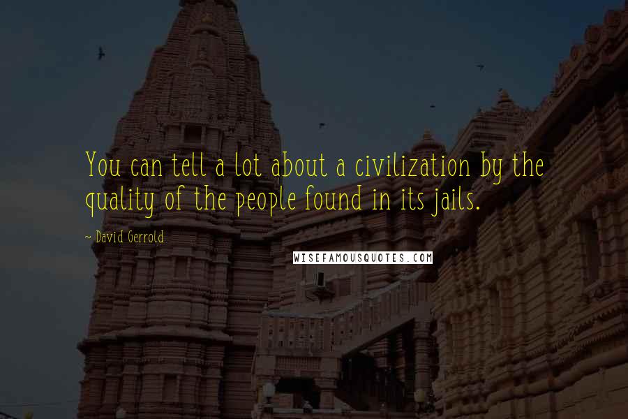 David Gerrold Quotes: You can tell a lot about a civilization by the quality of the people found in its jails.