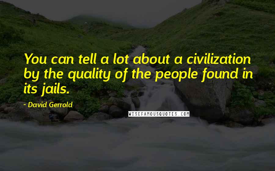 David Gerrold Quotes: You can tell a lot about a civilization by the quality of the people found in its jails.