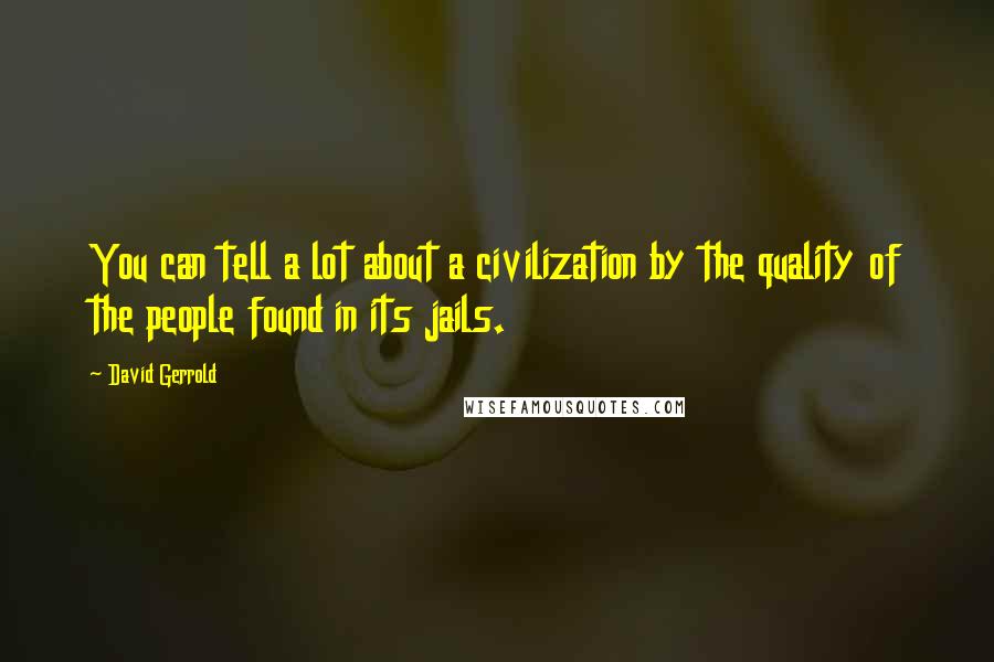 David Gerrold Quotes: You can tell a lot about a civilization by the quality of the people found in its jails.