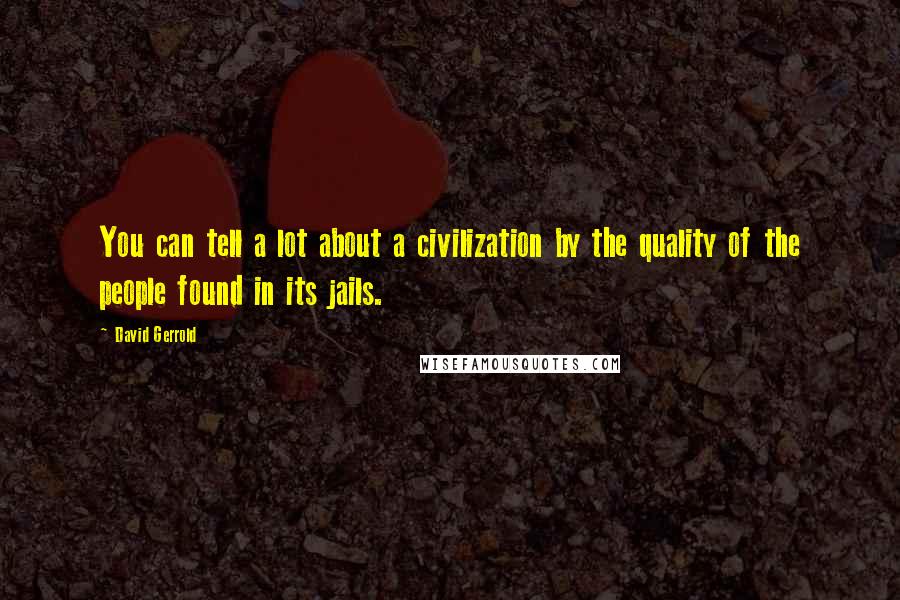 David Gerrold Quotes: You can tell a lot about a civilization by the quality of the people found in its jails.